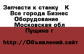 Запчасти к станку 16К20. - Все города Бизнес » Оборудование   . Московская обл.,Пущино г.